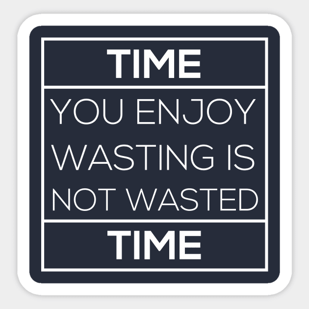 Time you enjoy wasting is not wasted time T-Shirt Sticker by junghc1